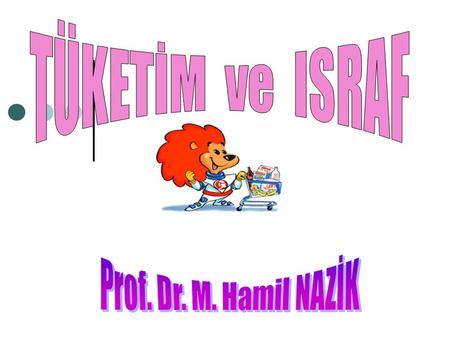 TÜKETİM ve ISRAF Prof. Dr. M. Hamil NAZİK.
