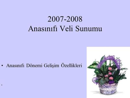 2007-2008 Anasınıfı Veli Sunumu www.zonguldakram.com Anasınıfı Dönemi Gelişim Özellikleri www.zonguldakram.com Halil KARAKUŞ.