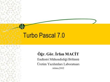Turbo Pascal 7.0 Öğr. Gör. İrfan MACİT Endüstri Mühendisliği Bölümü