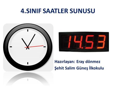 4.SINIF SAATLER SUNUSU Hazırlayan: Eray dönmez Şehit Salim Güneş İlkokulu.
