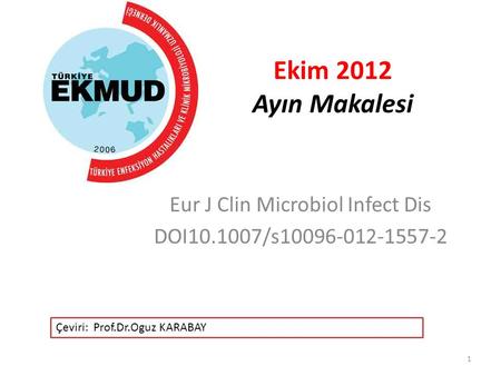 Ekim 2012 Ayın Makalesi Eur J Clin Microbiol Infect Dis DOI10.1007/s10096-012-1557-2 1 Çeviri: Prof.Dr.Oguz KARABAY.