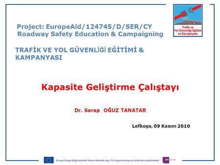 Kapasite Geliştirme Çalıştayı Dr. Serap OĞUZ TANATAR Lefkoşa, 09 Kasım 2010 Project: EuropeAid/124745/D/SER/CY Roadway Safety Education & Campaigning TRAFİK.