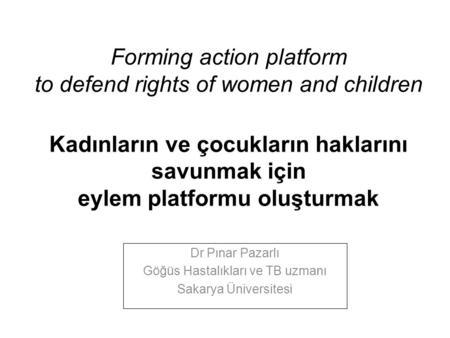 Forming action platform to defend rights of women and children Kadınların ve çocukların haklarını savunmak için eylem platformu oluşturmak Dr Pınar Pazarlı.