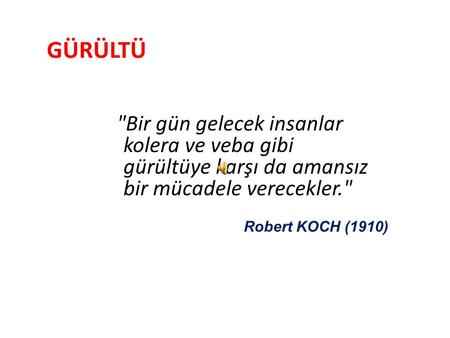 GÜRÜLTÜ   Bir gün gelecek insanlar kolera ve veba gibi gürültüye karşı da amansız bir mücadele verecekler. Robert KOCH (1910)