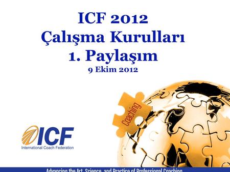 ICF 2012 Çalışma Kurulları 1. Paylaşım 9 Ekim 2012.
