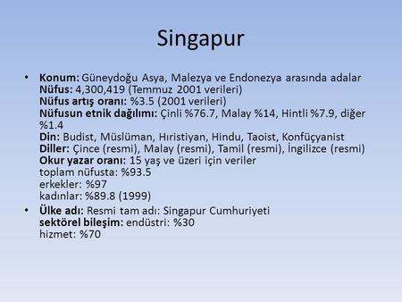Singapur Konum: Güneydoğu Asya, Malezya ve Endonezya arasında adalar Nüfus: 4,300,419 (Temmuz 2001 verileri) Nüfus artış oranı: %3.5 (2001 verileri) Nüfusun.