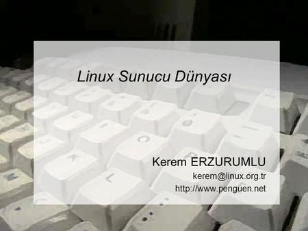 Kerem ERZURUMLU kerem@linux.org.tr http://www.penguen.net Linux Sunucu Dünyası Kerem ERZURUMLU kerem@linux.org.tr http://www.penguen.net.