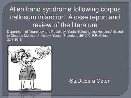 Alien hand syndrome following corpus callosum infarction: A case report and review of the literature Department of Neurology and Radiology, Yantai Yuhuangding.