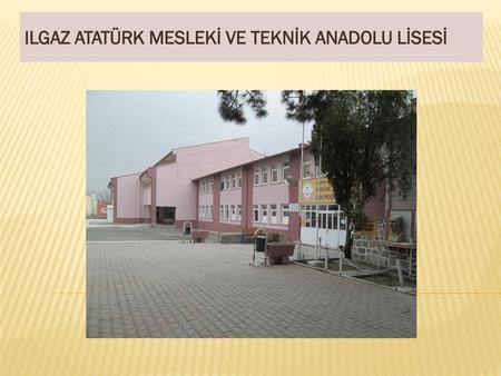 ILGAZ ATATÜRK MESLEKİ VE TEKNİK ANADOLU LİSESİ