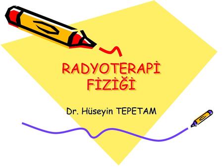 RADYOTERAPİ FİZİĞİ Dr. Hüseyin TEPETAM.