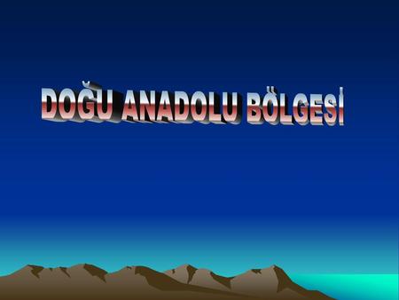 DOĞU ANADOLU BÖLGESİ.