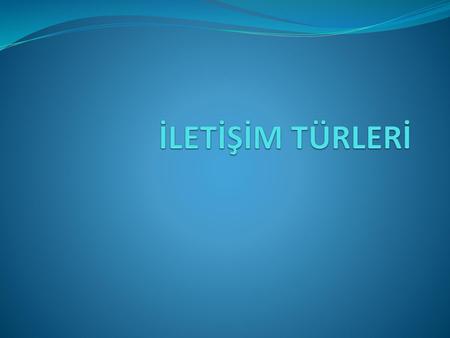 İLETİŞİM TÜRLERİ.