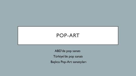 ABD'de pop sanatı Türkiye'de pop sanatı Başlıca Pop-Art sanatçıları