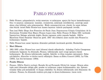 P ABLO PICASSO Pablo Picasso, çalışmalarıyla resim sanatına ve anlayışına apayrı bir boyut kazandırmıştır. Onu ve sanatını anlamayan insanlar, resimlerini,