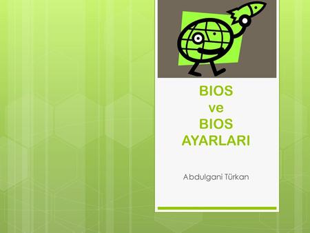 BIOS ve BIOS AYARLARI Abdulgani Türkan.