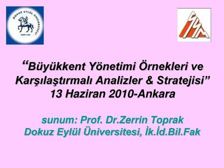 “Büyükkent Yönetimi Örnekleri ve Karşılaştırmalı Analizler & Stratejisi” 13 Haziran 2010-Ankara sunum: Prof. Dr.Zerrin Toprak Dokuz Eylül Üniversitesi,