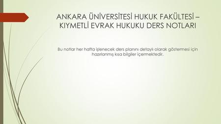 ANKARA ÜNİVERSİTESİ HUKUK FAKÜLTESİ – KIYMETLİ EVRAK HUKUKU DERS NOTLARI Bu notlar her hafta işlenecek ders planını detaylı olarak göstermesi için hazırlanmış.