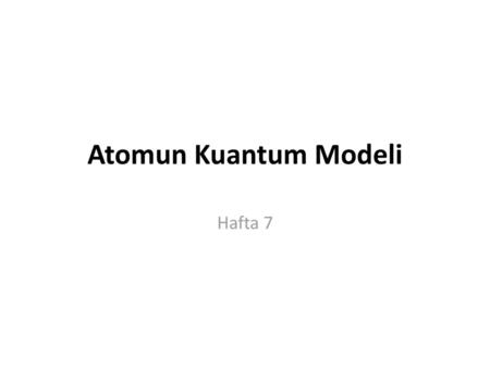 Atomun Kuantum Modeli Hafta 7.