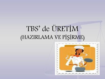 TBS’ de ÜRETİM (HAZIRLAMA VE PİŞİRME)