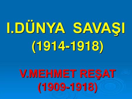 I.DÜNYA SAVAŞI (1914-1918) V.MEHMET REŞAT (1909-1918)