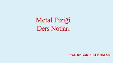 Metal Fiziği Ders Notları Prof. Dr. Yalçın ELERMAN.