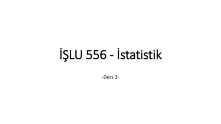 İŞLU 556 - İstatistik -Ders 2-.