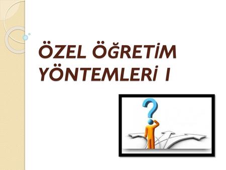 ÖZEL ÖĞRETİM YÖNTEMLERİ 1