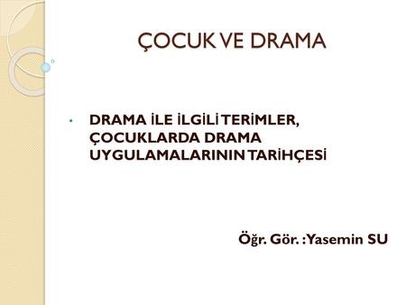 ÇOCUK VE DRAMA DRAMA İLE İLGİLİ TERİMLER, ÇOCUKLARDA DRAMA UYGULAMALARININ TARİHÇESİ Öğr. Gör. : Yasemin SU.