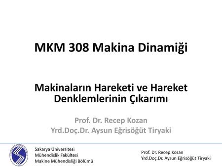 MKM 308 Makina Dinamiği Makinaların Hareketi ve Hareket Denklemlerinin Çıkarımı Prof. Dr. Recep Kozan Yrd.Doç.Dr. Aysun Eğrisöğüt Tiryaki Sakarya Üniversitesi.