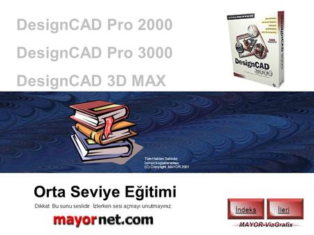 DesignCAD Pro 2000 DesignCAD Pro 3000 DesignCAD 3D MAX İleri Tüm Hakları Saklıdır. İzinsiz kopyalanamaz. (C) Copyright, MAYOR 2001 Orta Seviye Eğitimi.