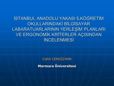 İSTANBUL ANADOLU YAKASI İLKÖĞRETİM OKULLARINDAKİ BİLGİSAYAR LABARATUARLARININ YERLEŞİM PLANLARI VE ERGONOMİK KRİTERLER AÇISINDAN İNCELENMESİ Cahit CENGİZHAN.