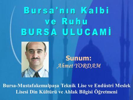 Bursa'nın Kalbi ve Ruhu BURSA ULUCAMİ Sunum: Ahmet YORDAM