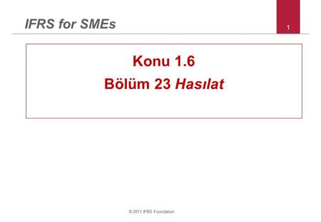 IFRS for SMEs 1 Konu 1.6 Bölüm 23 Hasılat © 2011 IFRS Foundation 1.