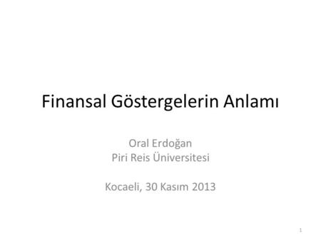 Finansal Göstergelerin Anlamı Oral Erdoğan Piri Reis Üniversitesi Kocaeli, 30 Kasım 2013 1.