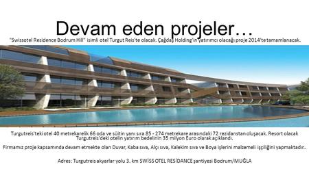 Devam eden projeler… Swissotel Residence Bodrum Hill isimli otel Turgut Reis'te olacak. Çağdaş Holding'in yatırımcı olacağı proje 2014'te tamamlanacak.