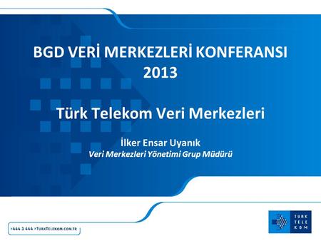 BGD VERİ MERKEZLERİ KONFERANSI 2013 Türk Telekom Veri Merkezleri İlker Ensar Uyanık Veri Merkezleri Yönetimi Grup Müdürü.