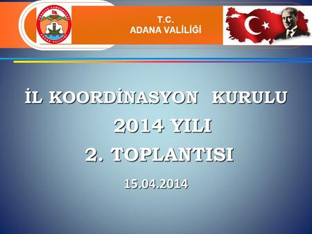 İL KOORDİNASYON KURULU 2014 YILI 2014 YILI 2. TOPLANTISI 2. TOPLANTISI 15.04.2014 T.C. ADANA VALİLİĞİ.