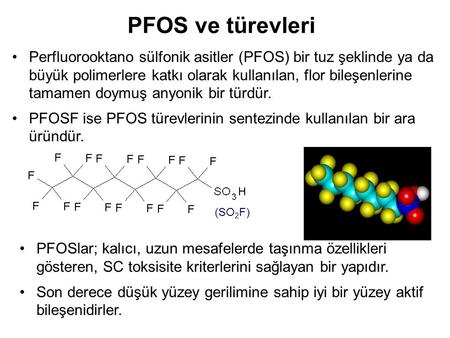 PFOS ve türevleri Perfluorooktano sülfonik asitler (PFOS) bir tuz şeklinde ya da büyük polimerlere katkı olarak kullanılan, flor bileşenlerine tamamen.