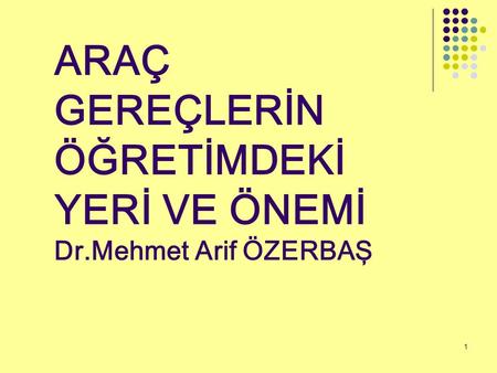 ARAÇ GEREÇLERİN ÖĞRETİMDEKİ YERİ VE ÖNEMİ Dr.Mehmet Arif ÖZERBAŞ