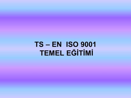 TS – EN ISO 9001 TEMEL EĞİTİMİ