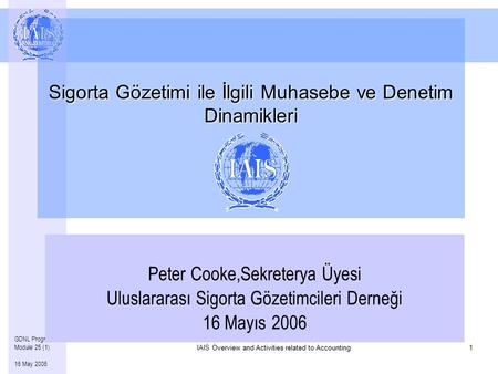 Overview and Activities related to Accounting IAIS Overview and Activities related to Accounting1 GDNL Program – Module 25 (1) 16 May 2006 Sigorta Gözetimi.