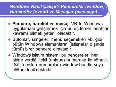 Windows Nasıl Çalışır? Pencereler (window) , Hareketler (event) ve Mesajlar (message) Pencere, hareket ve mesaj, VB ile Windows uygulaması geliştirmek.