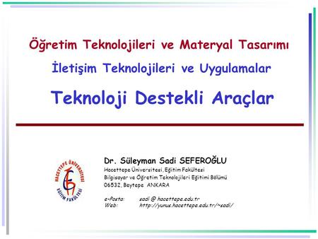 Öğretim Teknolojileri ve Materyal Tasarımı İletişim Teknolojileri ve Uygulamalar Teknoloji Destekli Araçlar Dr. Süleyman Sadi SEFEROĞLU Hacettepe Üniversitesi,