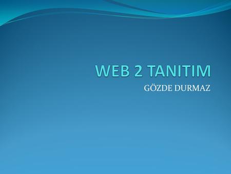 WEB 2 TANITIM GÖZDE DURMAZ.