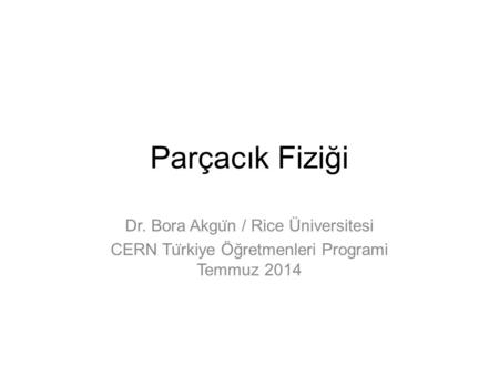 Parçacık Fiziği Dr. Bora Akgün / Rice Üniversitesi