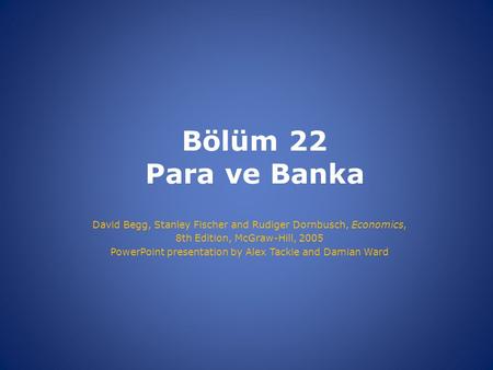 Bölüm 22 Para ve Banka David Begg, Stanley Fischer and Rudiger Dornbusch, Economics, 8th Edition, McGraw-Hill, 2005 PowerPoint presentation by Alex Tackie.