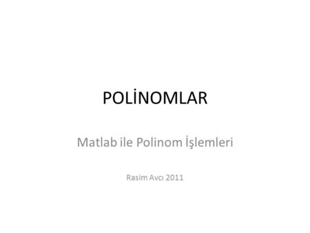 Matlab ile Polinom İşlemleri Rasim Avcı 2011