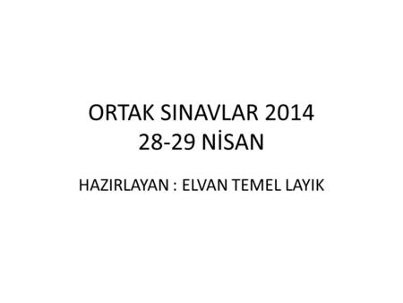 ORTAK SINAVLAR 2014 28-29 NİSAN HAZIRLAYAN : ELVAN TEMEL LAYIK.