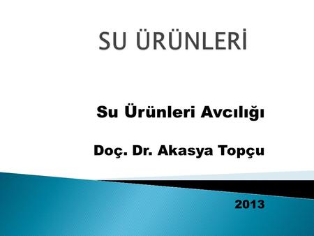 Su Ürünleri Avcılığı Doç. Dr. Akasya Topçu 2013