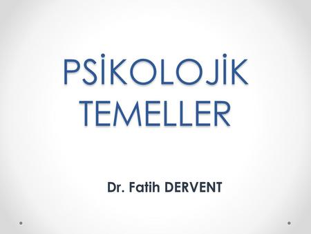 PSİKOLOJİK TEMELLER Dr. Fatih DERVENT.
